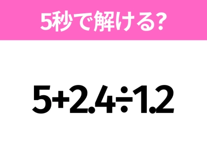5秒でわかったら天才!?「5+2.4÷1.2」すぐ解ける?
