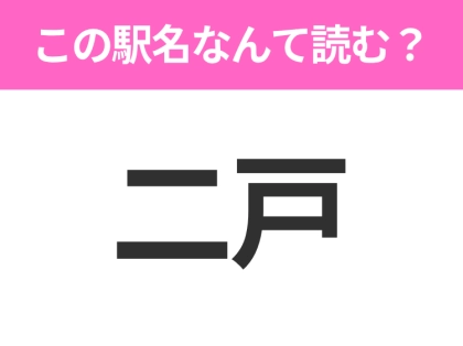 【駅名クイズ】「二戸」はなんて読む?岩手県にある駅です!