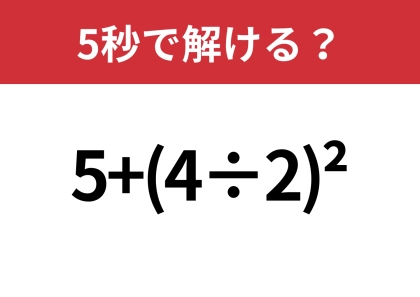 どうやって計算するのか覚えてる?「5+(4÷2)^2」5秒で解ける?