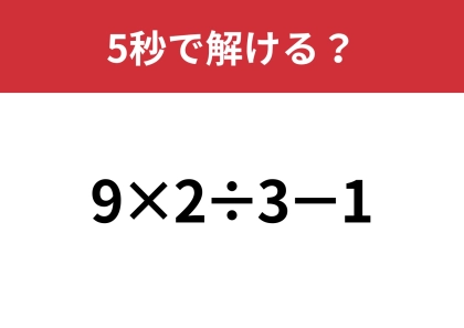 間違える大人が意外と多いかも！？「9×2÷3−1」5秒で解ける？