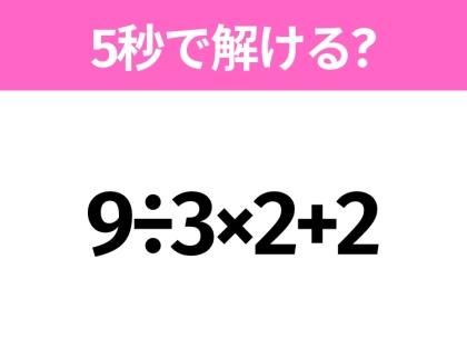 簡単そうだけど意外と難しい?「9÷3×2+2」5秒で解ける?