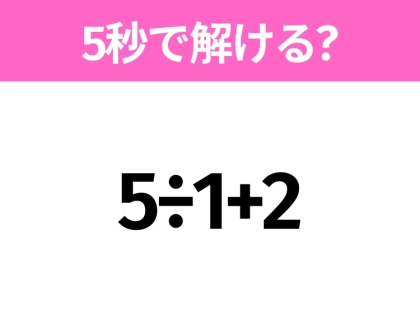 簡単そうだけど意外と難しい?「5÷1+2」5秒で解ける?