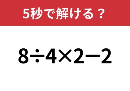 簡単そうに見えて意外と間違える人が多い問題！？「8÷4×2−2」5秒で解ける？
