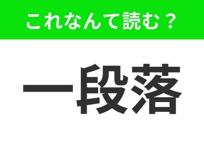 【一段落】はなんて読む？「ひとだんらく」と読んでいませんか？
