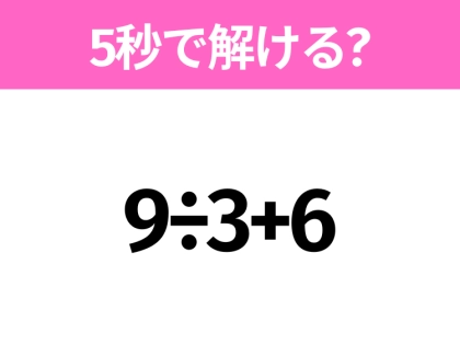 5秒でわかったら天才!?「9÷3+6」すぐ解ける?