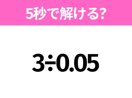 5秒でわかったら天才！？「3÷0.05」すぐ解ける？