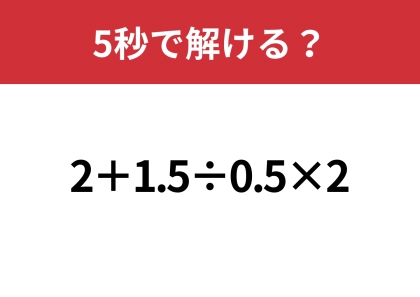 あなたの実力を試してみて!「2+1.5÷0.5×2」5秒で解ける?