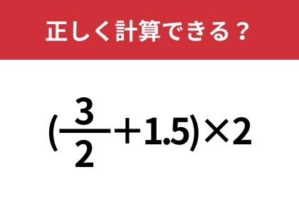 どうやって解くのか覚えてる?「(3/2+1.5)×2」正しく計算できる?