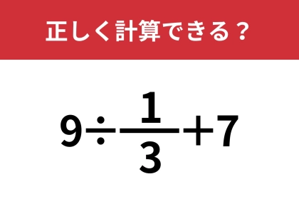 正解できる人はかなり少ない!?「9÷1/3+7」正しく計算できる?