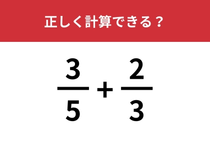 正解できる人はまさかの少数派!?「3/5+2/3」正しく計算できる?
