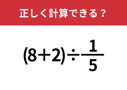分数の割り算なんて覚えてない!?「(8+2)÷1/5」正しく計算できる?