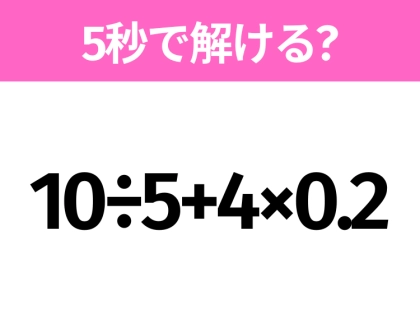 簡単そうだけど意外と難しい?「10÷5+4×0.2」5秒で解ける?
