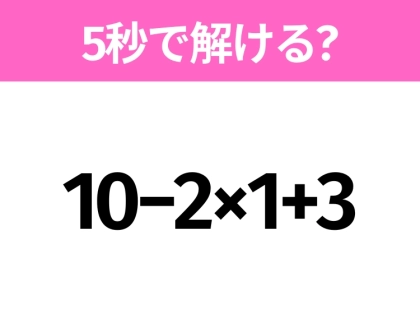 5秒でわかったら天才!?「10−2×1+3」すぐ解ける?