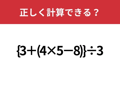どこから計算するのが正解?「{3+(4×5−8)}÷3」正しく計算できる?