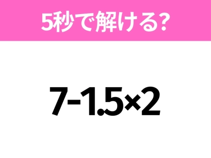 5秒でわかったら天才!?「7-1.5×2」すぐ解ける?