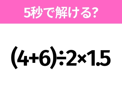 簡単そうだけど意外と難しい?「(4+6)÷2×1.5」5秒で解ける?