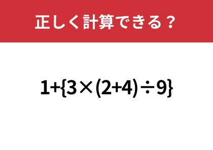 どこから計算するんだっけ・・・「1+{3×(2+4)÷9}」正しく計算できる？