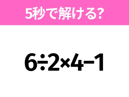 簡単そうだけど意外と難しい?「6÷2×4−1」5秒で解ける?
