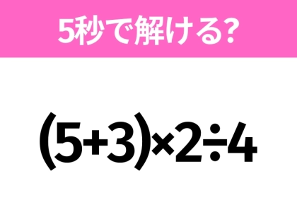 簡単そうだけど意外と難しい?「(5+3)×2÷4」5秒で解ける?
