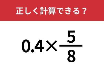 どうやって計算したらいい？「0.4×5/8」正しく計算できる？