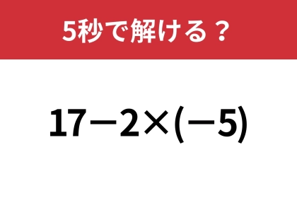 マイナスの計算って覚えてる？「17−2×(-5)」5秒で解ける？