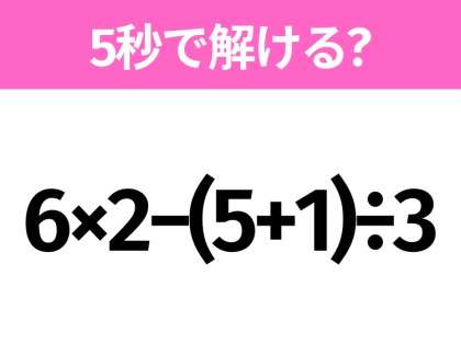 5秒でわかったら天才!?「6×2−(5+1)÷3」すぐ解ける?