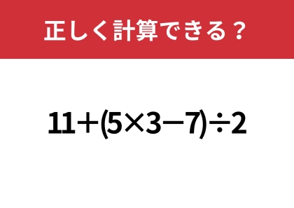 あなたの実力を試してみて!「11+(5×3−7)÷2」正しく計算できる?