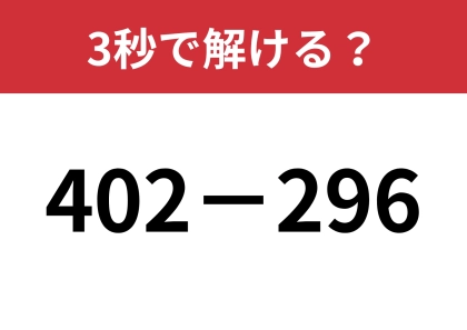 あるテクニックを使うと暗算できるかも！？「402−296」3秒で解ける？