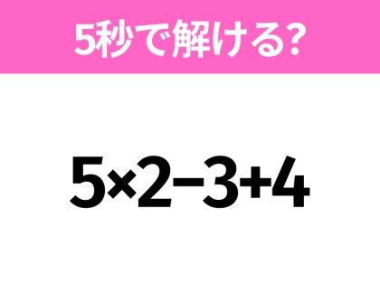 5秒でわかったら天才！？「5×2−3+4」すぐ解ける？