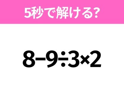 簡単そうだけど意外と難しい?「8−9÷3×2」5秒で解ける?