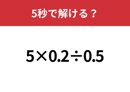 掛け算と割り算だけなのに難しい！？「5×0.2÷0.5」5秒で解ける？