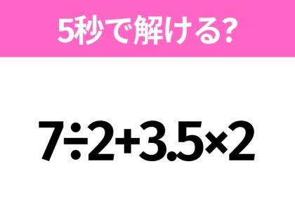 簡単そうだけど意外と難しい？「7÷2+3.5×2」5秒で解ける？