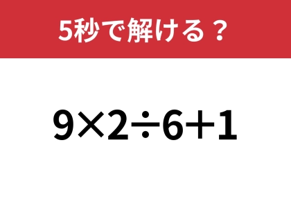大人なら正解してほしい！「9×2÷6+1」5秒で解ける？