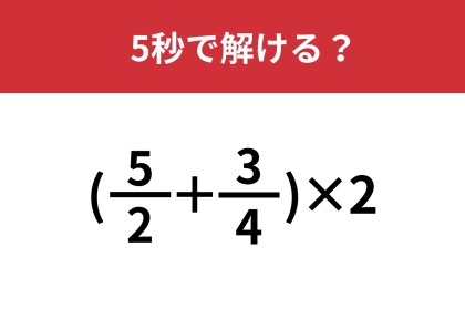 ある法則が使えるかも？「 {(5/2)+(3/4)}×2」5秒で解ける？