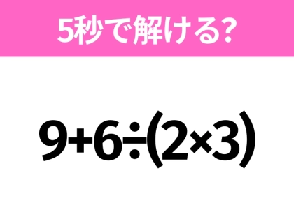 解けそうでなかなか解けない？「9+6÷(2×3)」5秒で解ける？