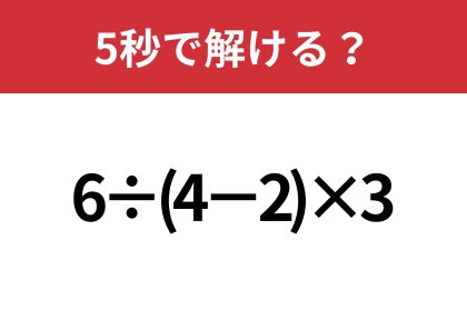 大人でも間違える人が多いかも！？「6÷(4−2)×3」5秒で解ける？