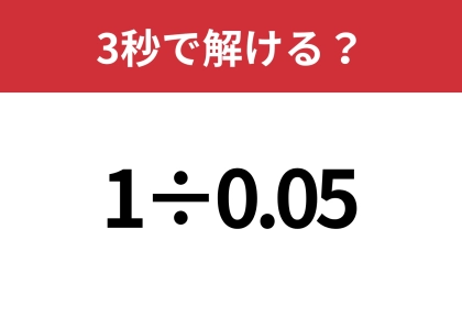 凡ミスする人が多いかも！？「1÷0.05」3秒で解ける？