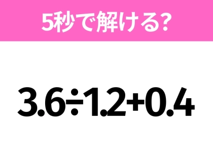 5秒でわかったら天才！？「3.6÷1.2+0.4」すぐ解ける？