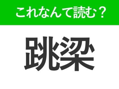 【跳梁】はなんて読む?読めたら自慢できる難読漢字