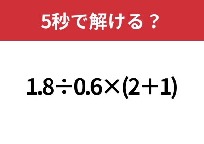 正解に辿り着ける人はかなり少ない!?「1.8÷0.6×(2+1)」5秒で解ける