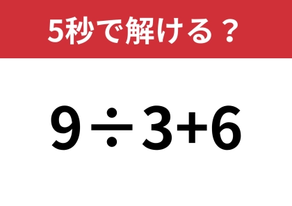 簡単そうに見えても、順番を間違えるかも？「9÷3+6」5秒で解ける？