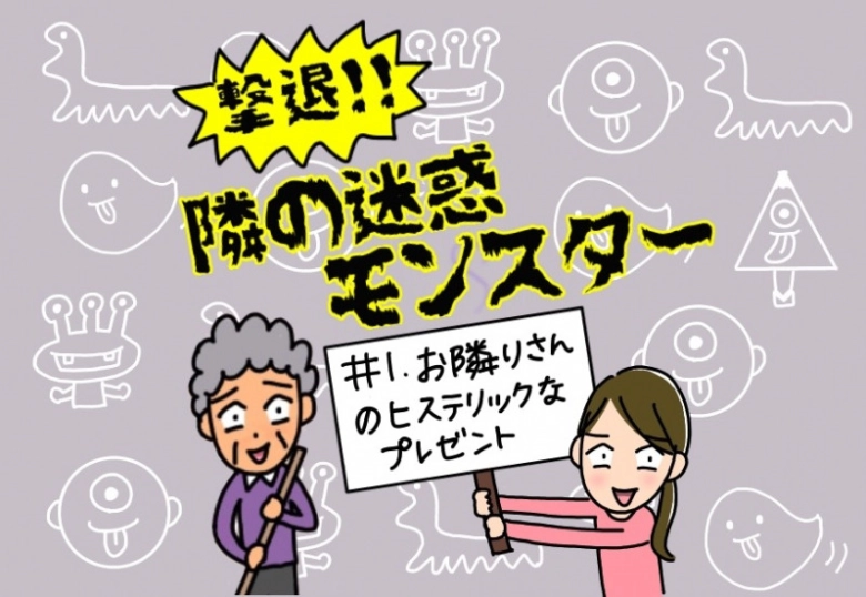 【撃退！隣の迷惑モンスター】#1 お隣さんのヒステリックなプレゼント