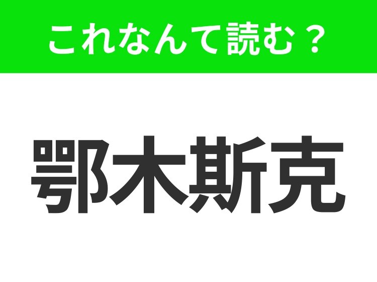 【地名クイズ】「鄂木斯克」はなんて読む?シベリア文化・芸術の中心であるあの都市!