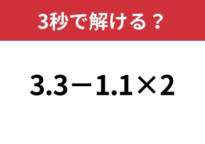 この問題は正解してほしい!「3.3−1.1×2」3秒で解ける?