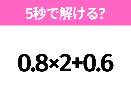 5秒でわかったら天才!?「0.8×2+0.6」すぐ解ける?