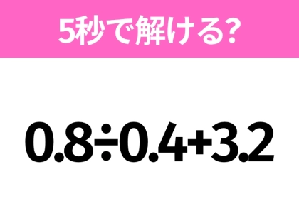 5秒でわかったら天才!?「0.8÷0.4+3.2」すぐ解ける?
