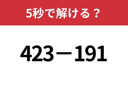 このテクニックを知れば暗算でもすぐに解けるはず！「423−191」5秒で解ける？