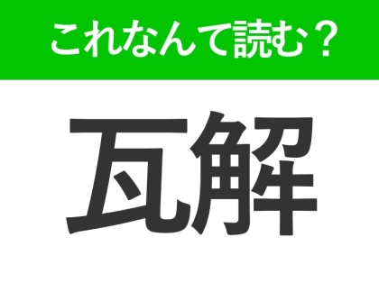 【瓦解】はなんて読む?ビジネスシーンでも見かける常識漢字