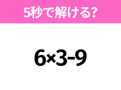 簡単そうだけど意外と難しい？「6×3-9」5秒で解ける？