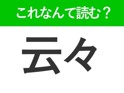 【云々】はなんて読む?ビジネスシーンでも見かける難読漢字